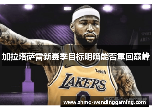 加拉塔萨雷新赛季目标明确能否重回巅峰